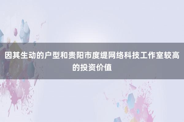 因其生动的户型和贵阳市度缇网络科技工作室较高的投资价值