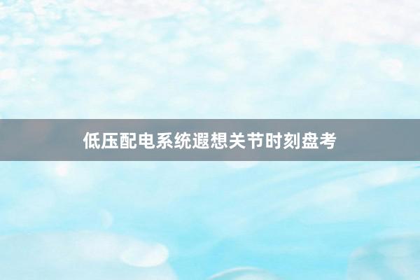 低压配电系统遐想关节时刻盘考