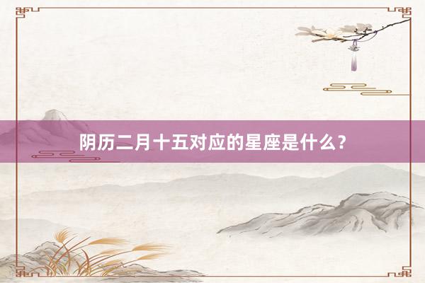 阴历二月十五对应的星座是什么？