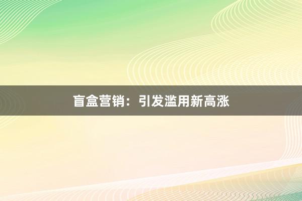 盲盒营销：引发滥用新高涨